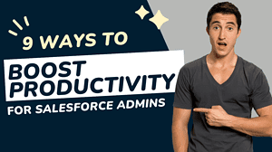 9 Ways To Boost Your Productivity As A Salesforce Admin