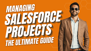 Managing Salesforce Projects: The Ultimate Guide