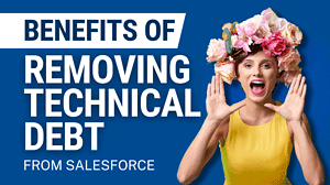 The Benefits of Removing Technical Debt From Your Salesforce Platform